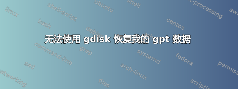 无法使用 gdisk 恢复我的 gpt 数据