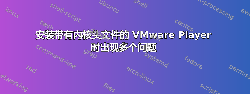 安装带有内核头文件的 VMware Player 时出现多个问题