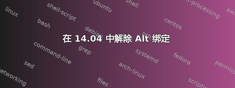 在 14.04 中解除 Alt 绑定