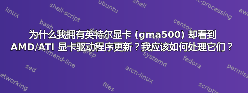 为什么我拥有英特尔显卡 (gma500) 却看到 AMD/ATI 显卡驱动程序更新？我应该如何处理它们？