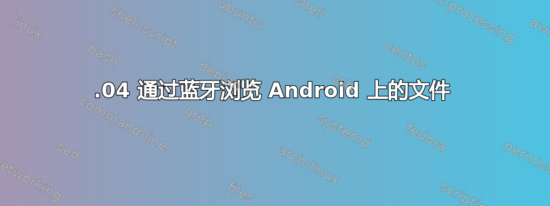 14.04 通过蓝牙浏览 Android 上的文件