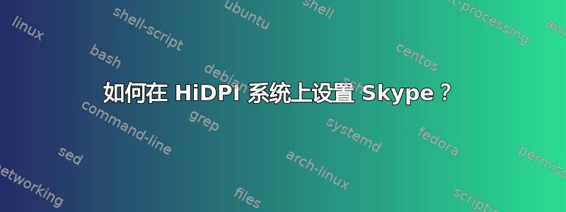 如何在 HiDPI 系统上设置 Skype？