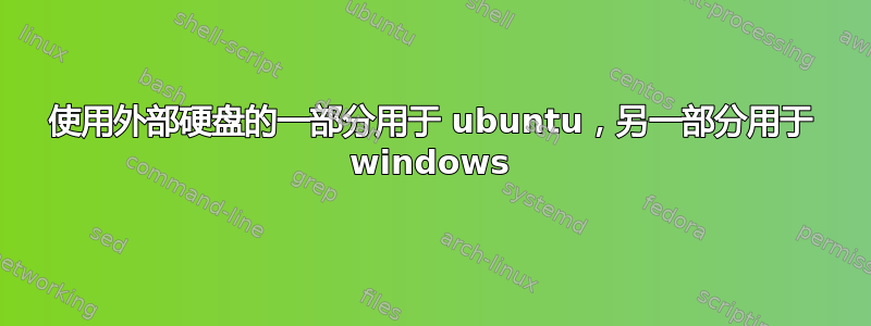 使用外部硬盘的一部分用于 ubuntu，另一部分用于 windows