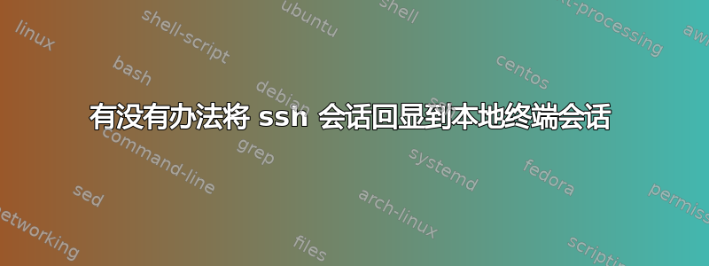 有没有办法将 ssh 会话回显到本地终端会话