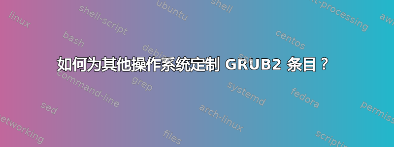 如何为其他操作系统定制 GRUB2 条目？