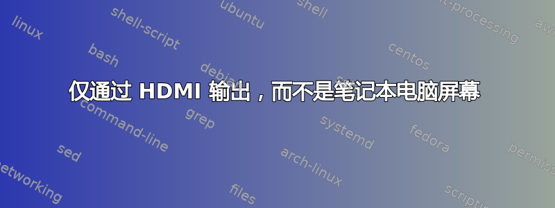 仅通过 HDMI 输出，而不是笔记本电脑屏幕