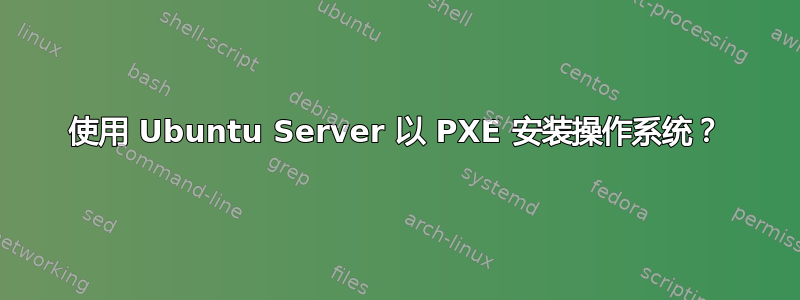 使用 Ubuntu Server 以 PXE 安装操作系统？