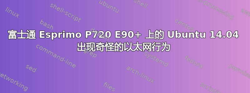 富士通 Esprimo P720 E90+ 上的 Ubuntu 14.04 出现奇怪的以太网行为