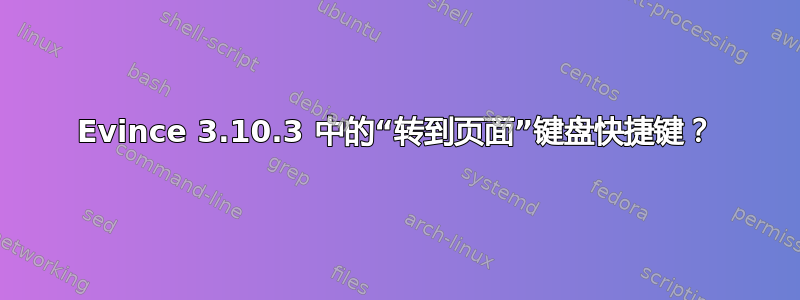 Evince 3.10.3 中的“转到页面”键盘快捷键？