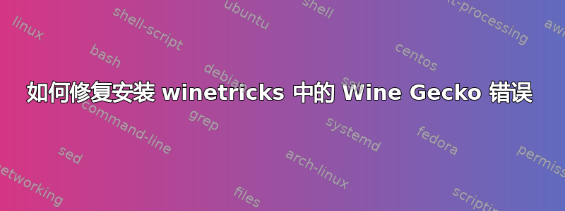 如何修复安装 winetricks 中的 Wine Gecko 错误