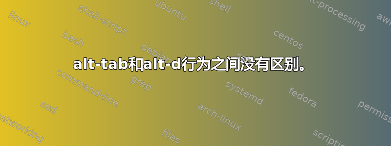 alt-tab和alt-d行为之间没有区别。