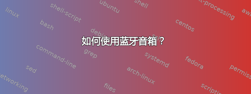 如何使用蓝牙音箱？