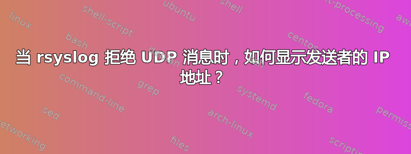 当 rsyslog 拒绝 UDP 消息时，如何显示发送者的 IP 地址？