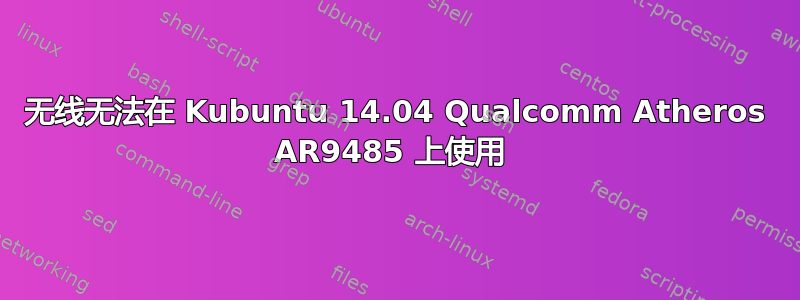 无线无法在 Kubuntu 14.04 Qualcomm Atheros AR9485 上使用 