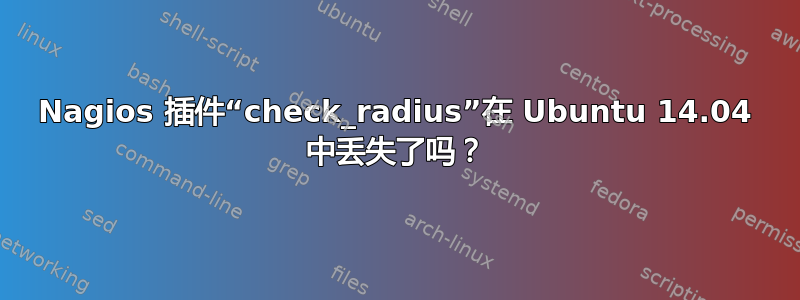 Nagios 插件“check_radius”在 Ubuntu 14.04 中丢失了吗？