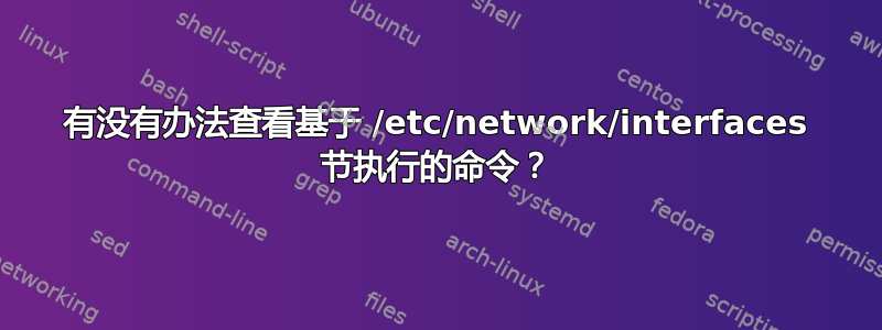 有没有办法查看基于 /etc/network/interfaces 节执行的命令？