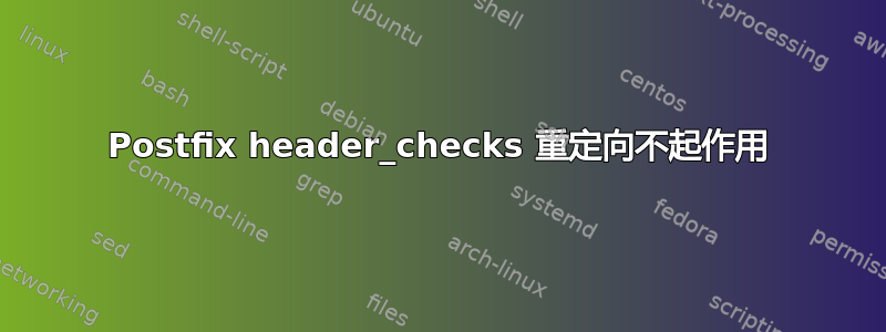 Postfix header_checks 重定向不起作用