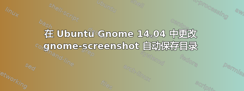 在 Ubuntu Gnome 14.04 中更改 gnome-screenshot 自动保存目录