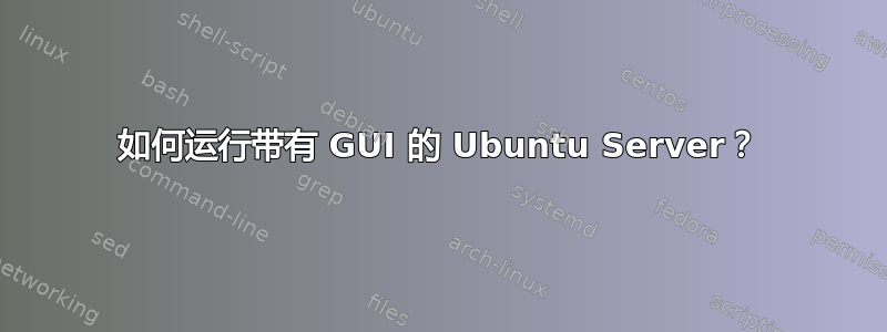 如何运行带有 GUI 的 Ubuntu Server？