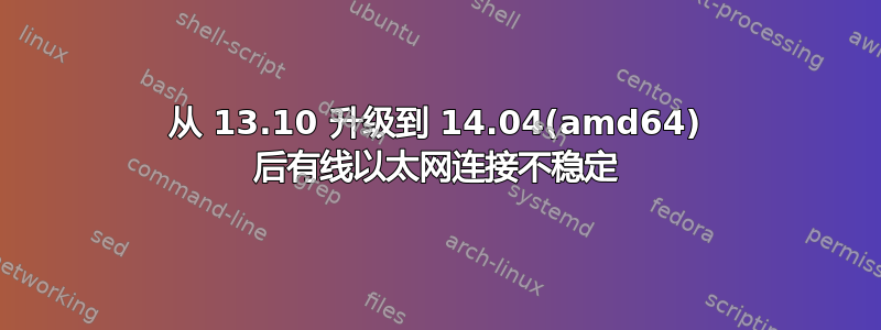 从 13.10 升级到 14.04(amd64) 后有线以太网连接不稳定