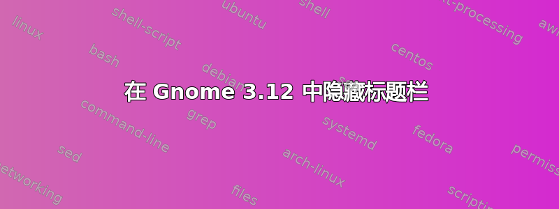 在 Gnome 3.12 中隐藏标题栏