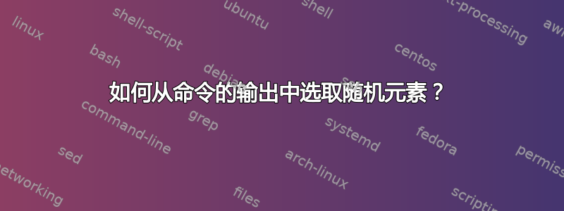 如何从命令的输出中选取随机元素？