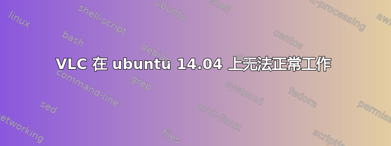VLC 在 ubuntu 14.04 上无法正常工作