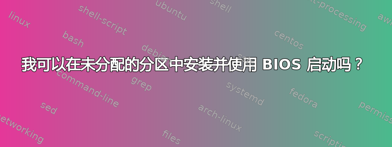 我可以在未分配的分区中安装并使用 BIOS 启动吗？