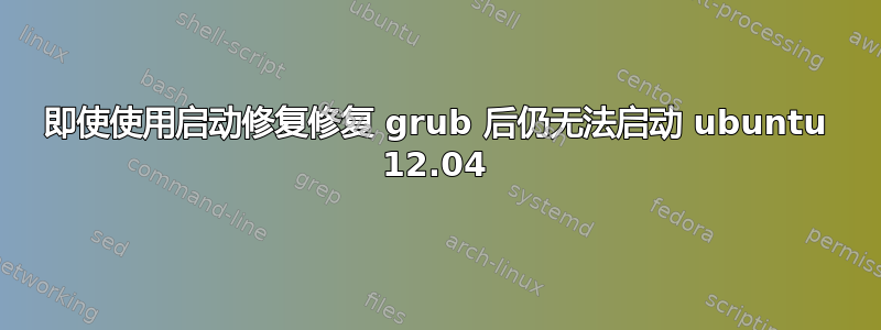 即使使用启动修复修复 grub 后仍无法启动 ubuntu 12.04