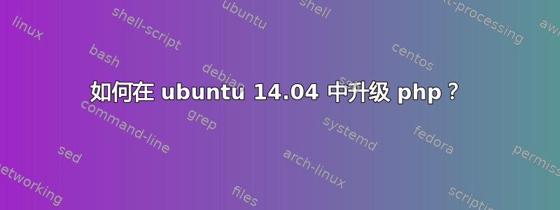 如何在 ubuntu 14.04 中升级 php？