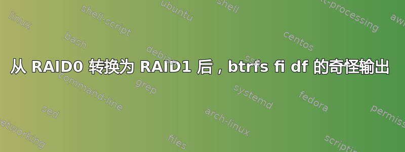 从 RAID0 转换为 RAID1 后，btrfs fi df 的奇怪输出