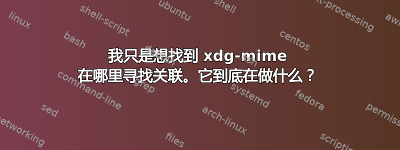 我只是想找到 xdg-mime 在哪里寻找关联。它到底在做什么？