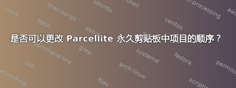 是否可以更改 Parcellite 永久剪贴板中项目的顺序？