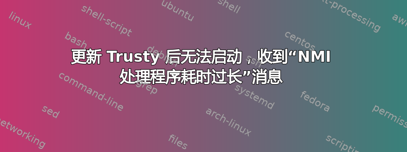 更新 Trusty 后无法启动，收到“NMI 处理程序耗时过长”消息