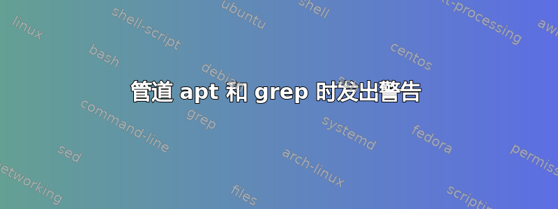 管道 apt 和 grep 时发出警告