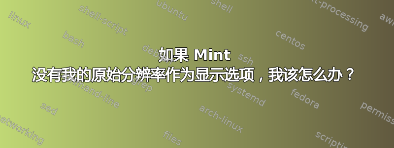 如果 Mint 没有我的原始分辨率作为显示选项，我该怎么办？