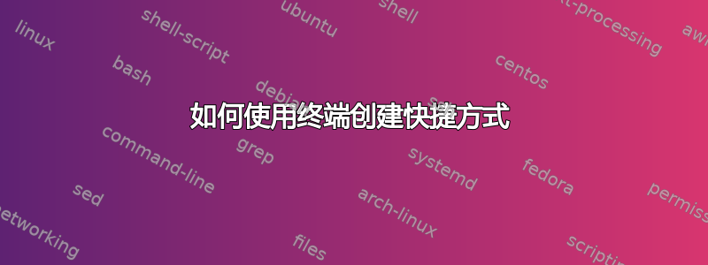 如何使用终端创建快捷方式