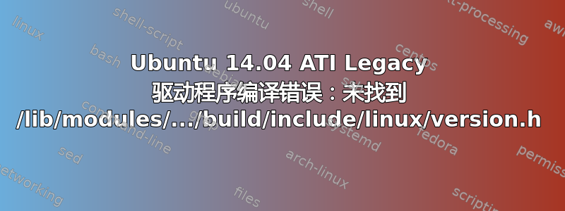 Ubuntu 14.04 ATI Legacy 驱动程序编译错误：未找到 /lib/modules/.../build/include/linux/version.h