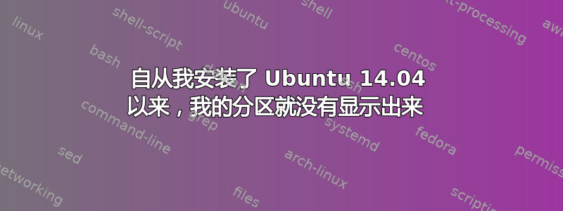 自从我安装了 Ubuntu 14.04 以来，我的分区就没有显示出来 