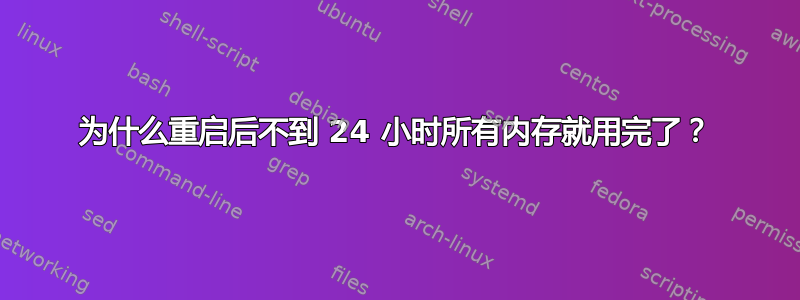 为什么重启后不到 24 小时所有内存就用完了？