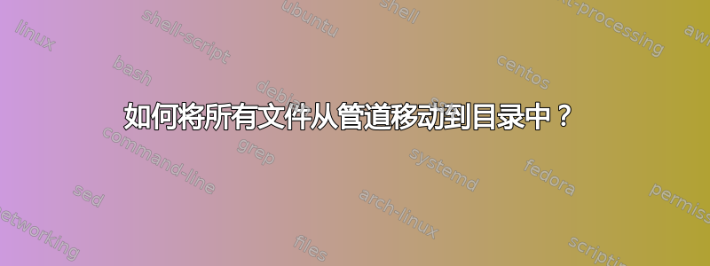 如何将所有文件从管道移动到目录中？