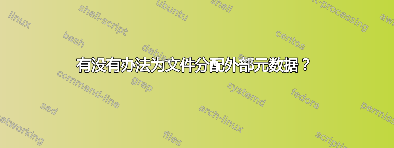 有没有办法为文件分配外部元数据？