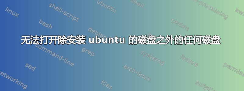 无法打开除安装 ubuntu 的磁盘之外的任何磁盘