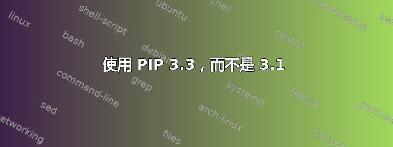 使用 PIP 3.3，而不是 3.1