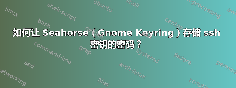 如何让 Seahorse（Gnome Keyring）存储 ssh 密钥的密码？