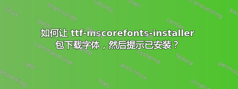 如何让 ttf-mscorefonts-installer 包下载字体，然后提示已安装？