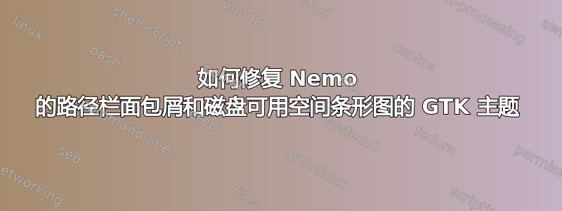 如何修复 Nemo 的路径栏面包屑和磁盘可用空间条形图的 GTK 主题