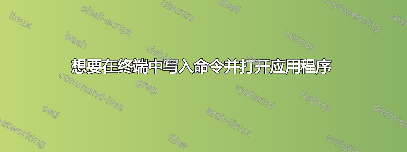 想要在终端中写入命令并打开应用程序