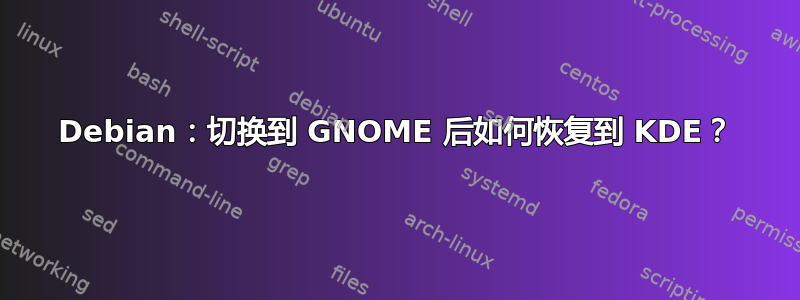 Debian：切换到 GNOME 后如何恢复到 KDE？