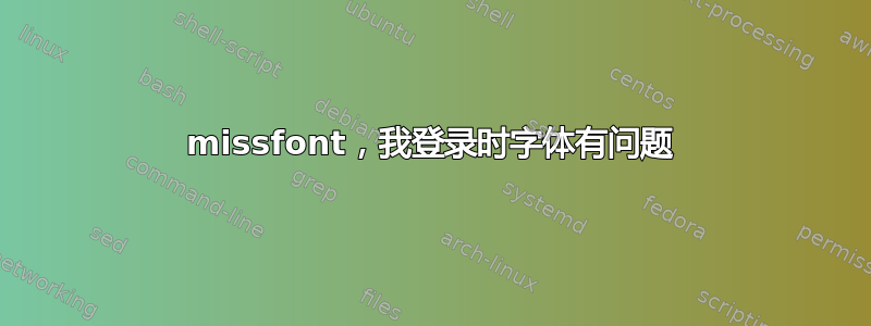 missfont，我登录时字体有问题